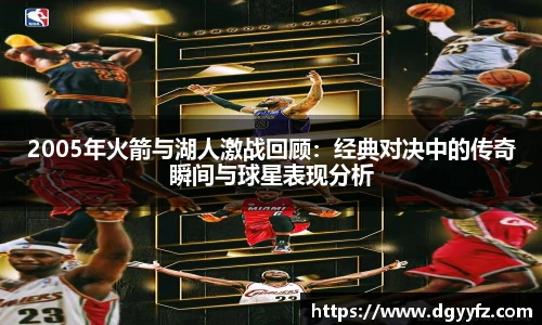 2005年火箭与湖人激战回顾：经典对决中的传奇瞬间与球星表现分析