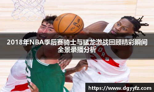 2018年NBA季后赛骑士与猛龙激战回顾精彩瞬间全景录播分析