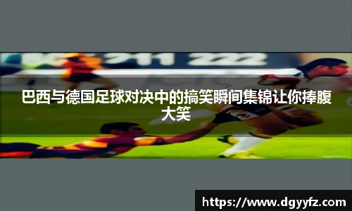 巴西与德国足球对决中的搞笑瞬间集锦让你捧腹大笑