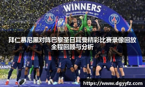 拜仁慕尼黑对阵巴黎圣日耳曼精彩比赛录像回放全程回顾与分析