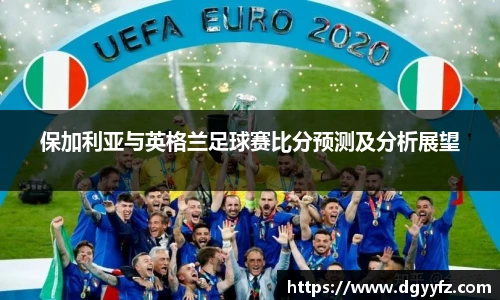 保加利亚与英格兰足球赛比分预测及分析展望