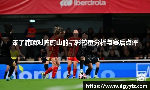 笨了浦项对阵蔚山的精彩较量分析与赛后点评